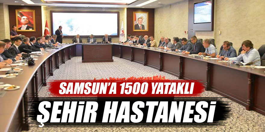 Samsun’a 1200-1500 yataklı şehir hastanesi kurulacak 