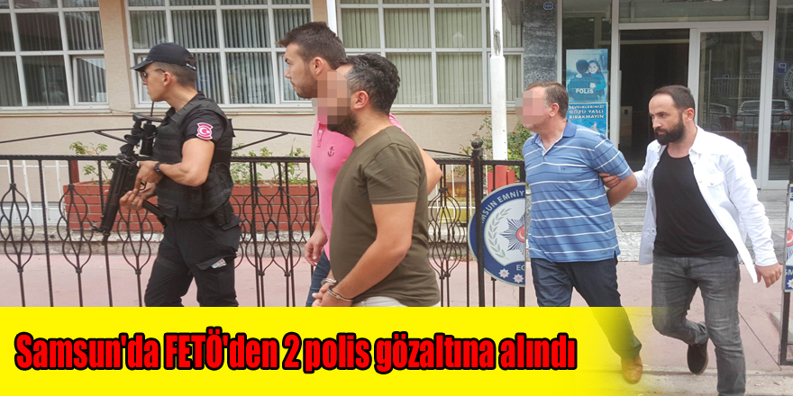 Samsun'da FETÖ'den 2 polis gözaltına alındı