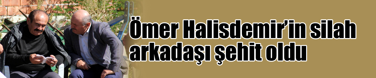 Ömer Halisdemir’in silah arkadaşı şehit oldu 