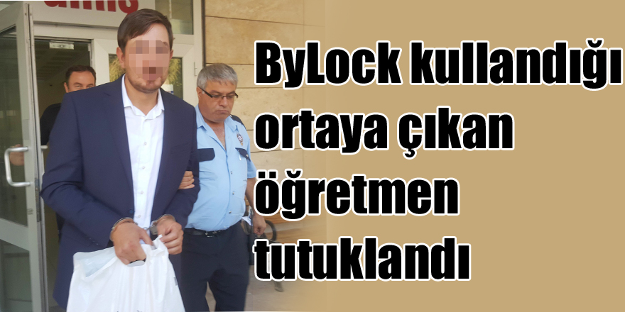 ByLock kullandığı ortaya çıkan öğretmen tutuklandı