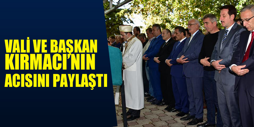 VALİ VE BAŞKAN KIRMACI’NIN ACISINI PAYLAŞTI