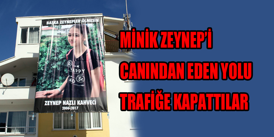 Minik Zeynep’i canından eden yolu trafiğe kapattılar 