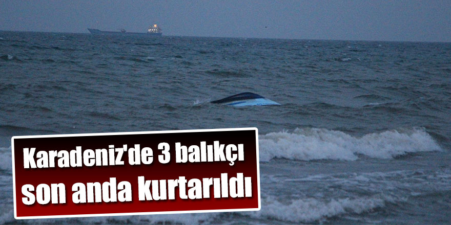 Karadeniz'de üç balıkçı son anda kurtarıldı