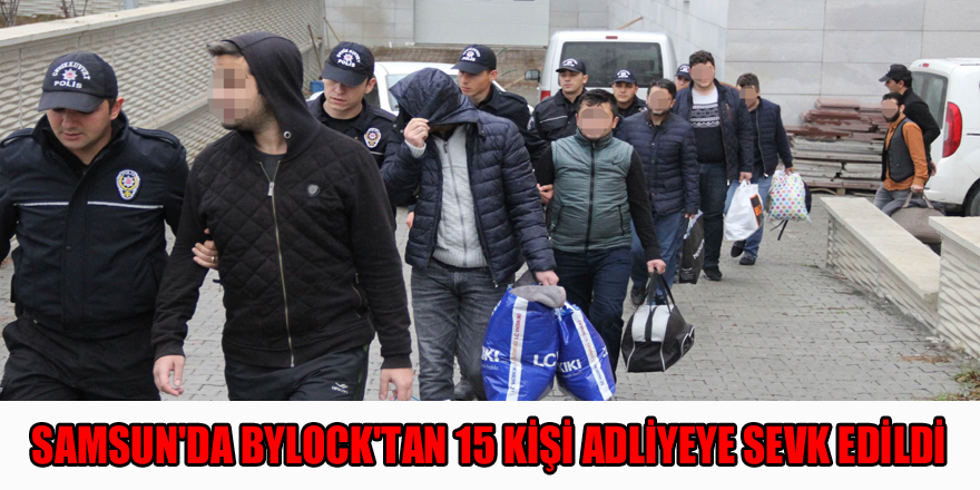 Samsun'da ByLock'tan 15 kişi adliyeye sevk edildi 