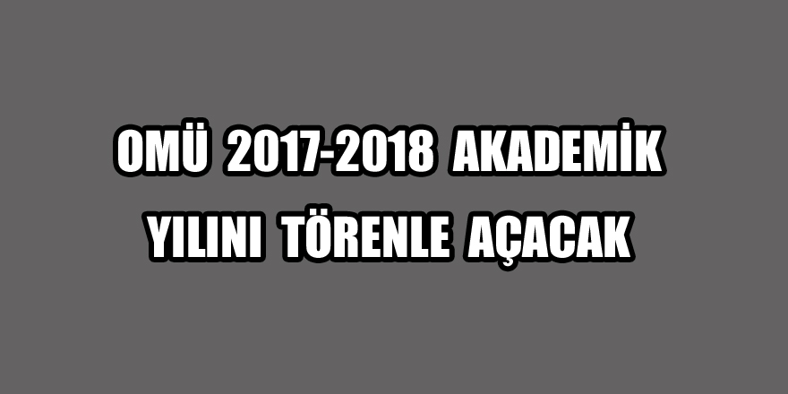 OMÜ 2017-2018 akademik yılını törenle açacak