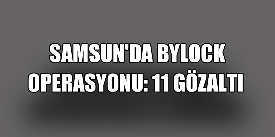  Samsun'da ByLock operasyonu: 11 gözaltı 