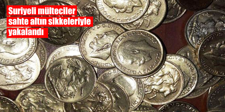 Suriyeli mülteciler sahte altın sikkeleriyle yakalandı