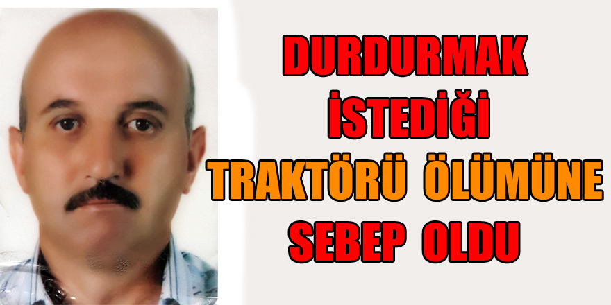 Durdurmak istediği traktörü ölümüne sebep oldu