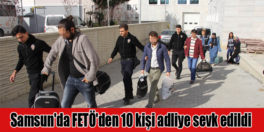 Samsun'da FETÖ'den 10 kişi adliye sevk edildi 