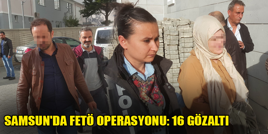 Samsun'da FETÖ operasyonu: 16 gözaltı