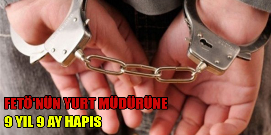 FETÖ'nün yurt müdürüne 9 yıl 9 ay hapis