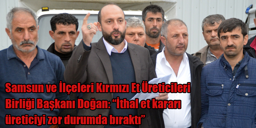 Samsun ve İlçeleri Kırmızı Et Üreticileri Birliği Başkanı Doğan: “İthal et kararı üreticiyi zor durumda bıraktı” 