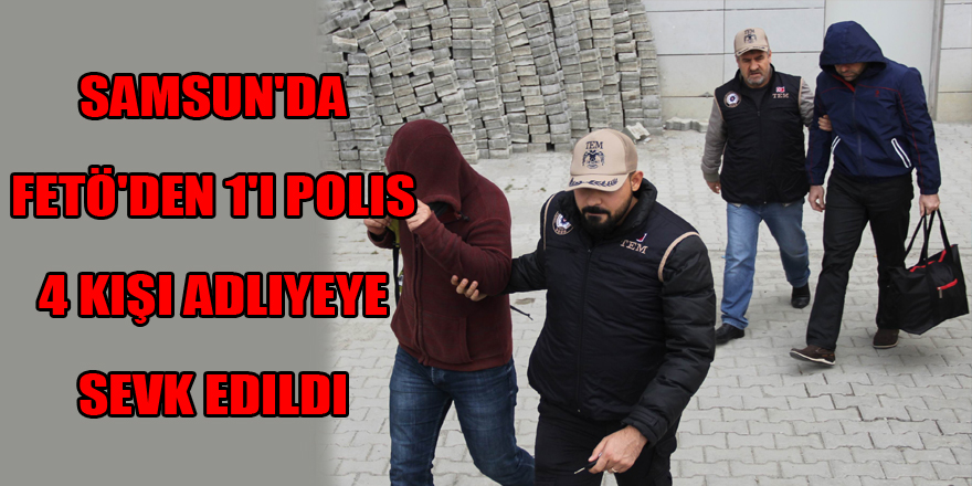 Samsun'da FETÖ'den 1'i polis 4 kişi adliyeye sevk edildi 