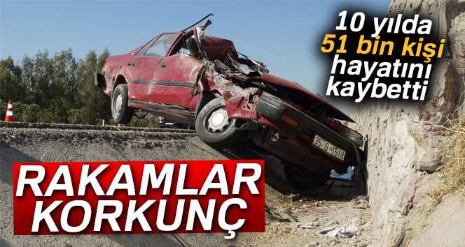 Trafik kazalarında 10 yılda 51 bin kişi yaşamını yitirdi