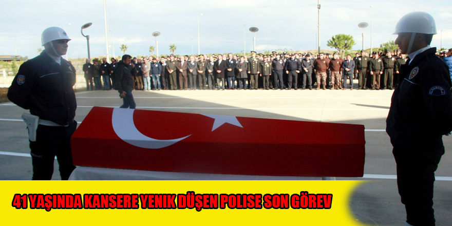 41 yaşında kansere yenik düşen polise son görev 