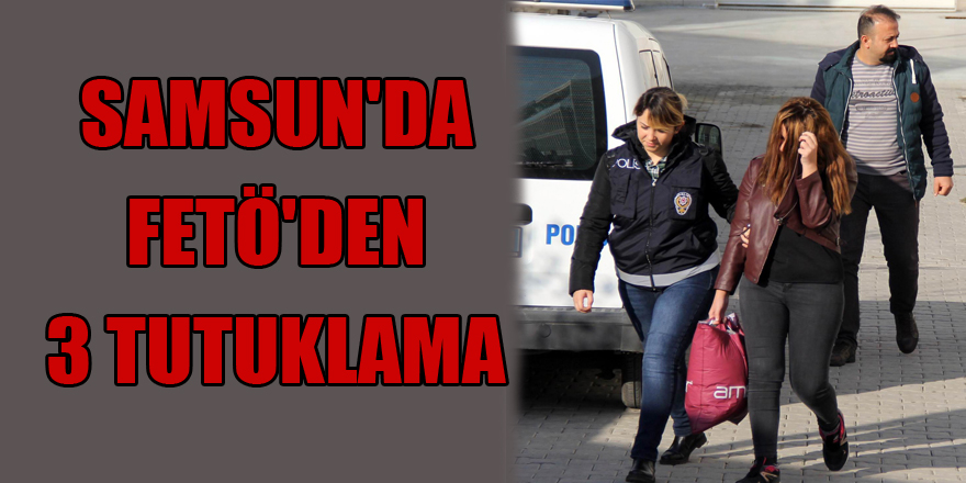 Samsun'da FETÖ'den 3 tutuklama