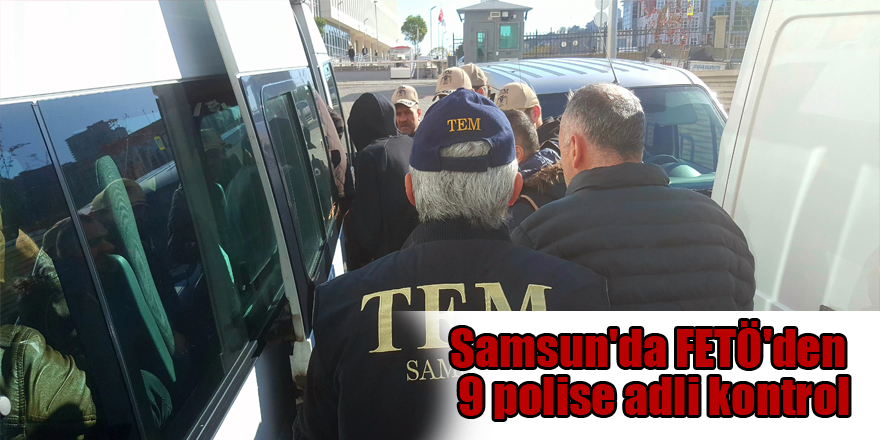 Samsun'da FETÖ'den 9 polise adli kontrol