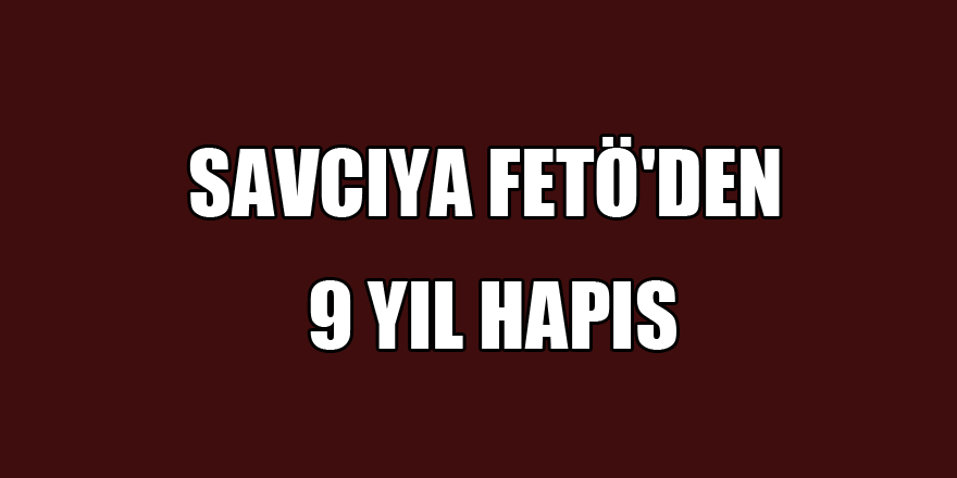 Savcıya FETÖ'den 9 yıl hapis 