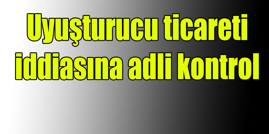 Uyuşturucu ticareti iddiasına adli kontrol