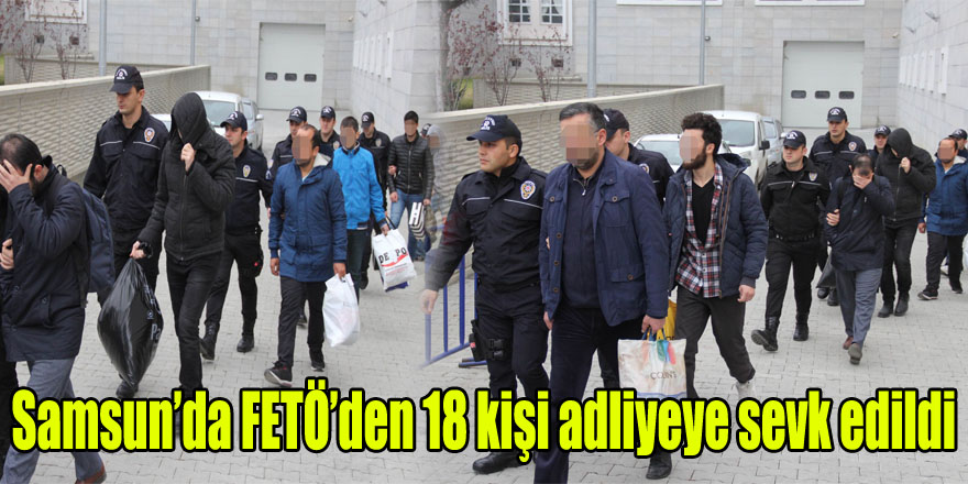 Samsun’da FETÖ’den 18 kişi adliyeye sevk edildi