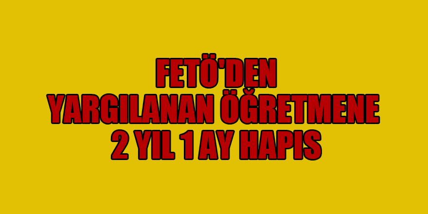 FETÖ'den yargılanan öğretmene 2 yıl 1 ay hapis