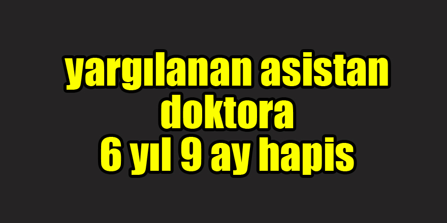 FETÖ'den yargılanan asistan doktora 6 yıl 9 ay hapis 