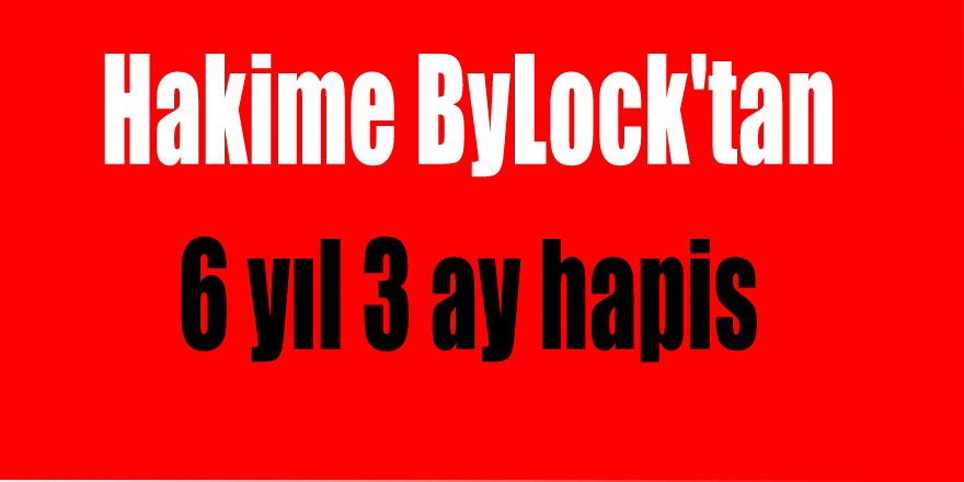 Hakime ByLock'tan 6 yıl 3 ay hapis 