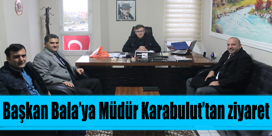 Başkan Bala’ya Müdür Karabulut’tan ziyaret