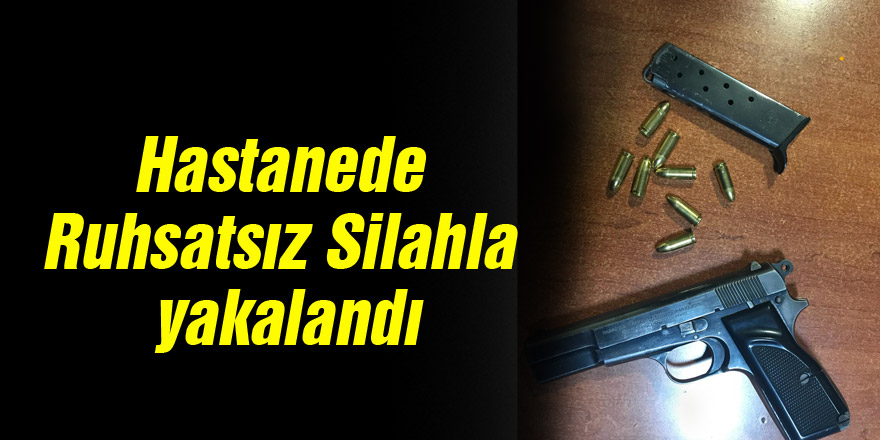 Hastanede Ruhsatsız Silahla yakalandı