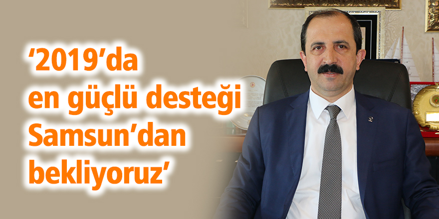  ‘2019’da en güçlü desteği Samsun’dan bekliyoruz’