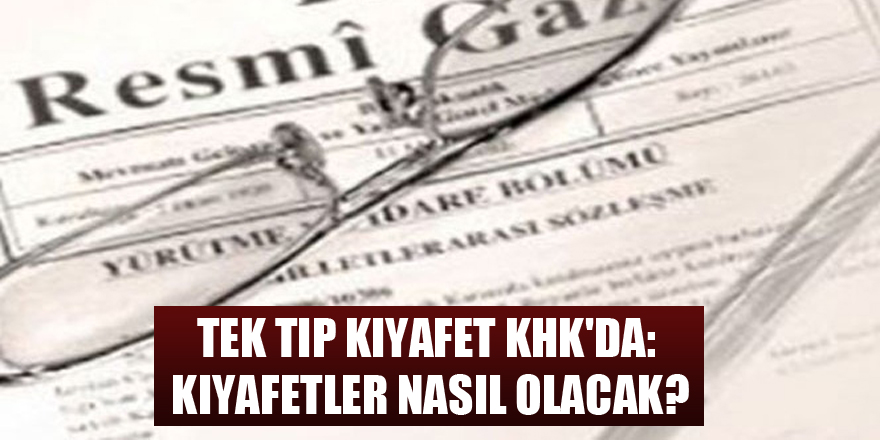 Tek tip kıyafet KHK'da: Kıyafetler nasıl olacak?