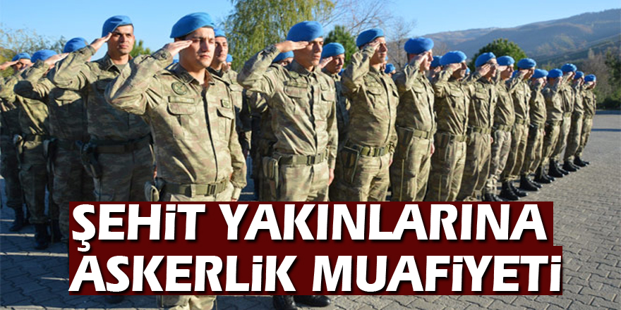 Şehit yakınlarına askerlik muafiyeti