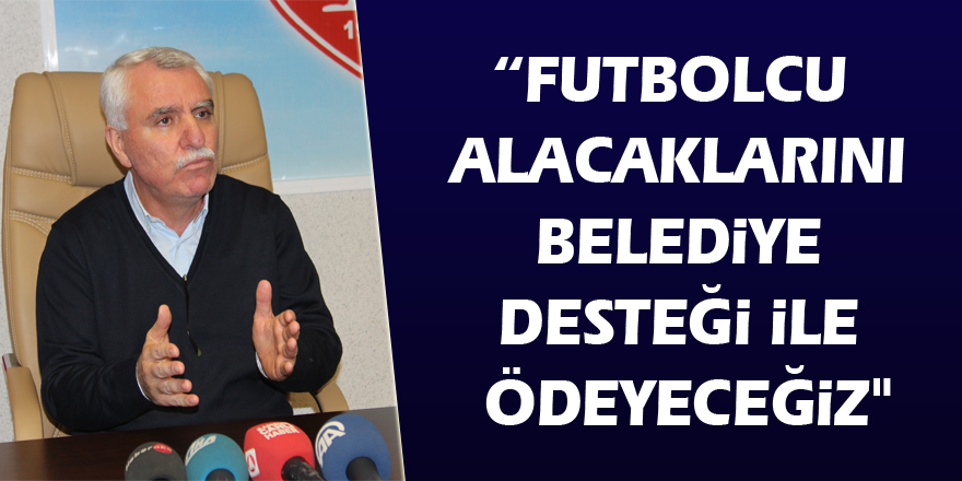 Tutu: “Futbolcu alacaklarını belediye desteği ile ödeyeceğiz"