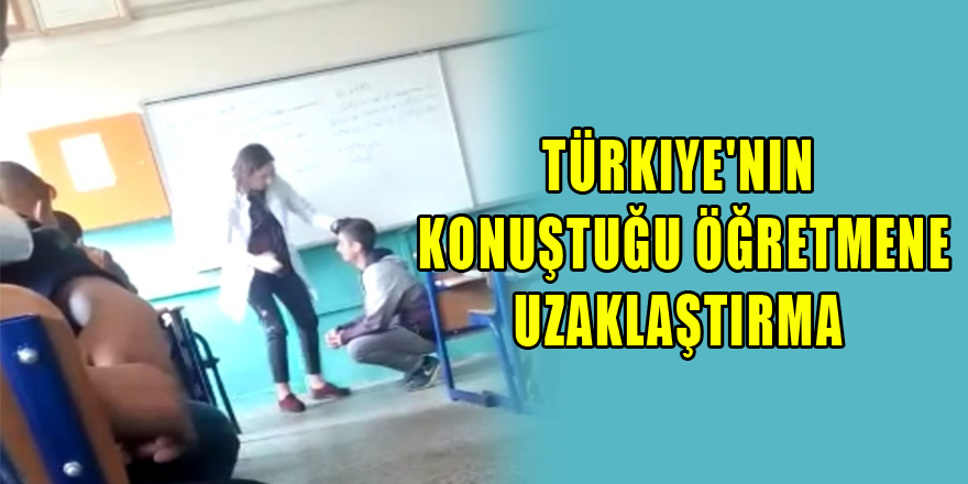 Türkiye'nin konuştuğu öğretmene uzaklaştırma 