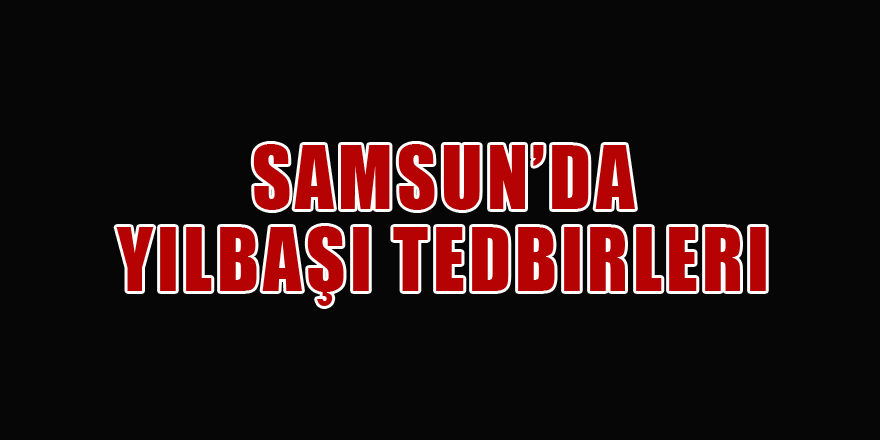 Samsun’da yılbaşı tedbirleri