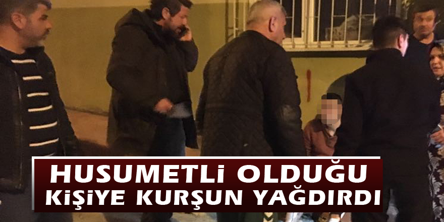 Husumetli olduğu kişiye kurşun yağdırdı