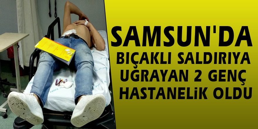 Samsun'da bıçaklı saldırıya uğrayan 2 genç hastanelik oldu