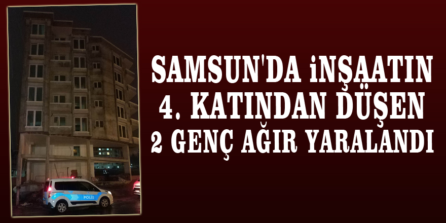 Samsun'da inşaatın 4. katından düşen 2 genç ağır yaralandı