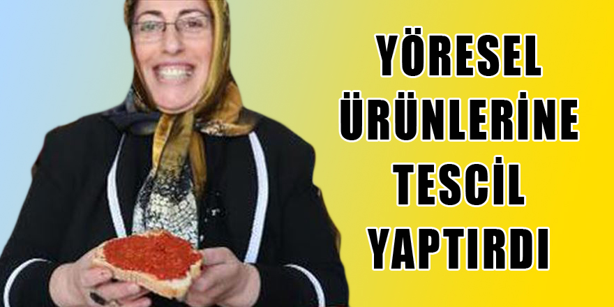 YÖRESEL ÜRÜNLERİNE TESCİL YAPTIRDI