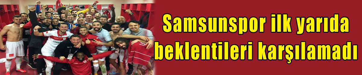 Samsunspor ilk yarıda beklentileri karşılamadı