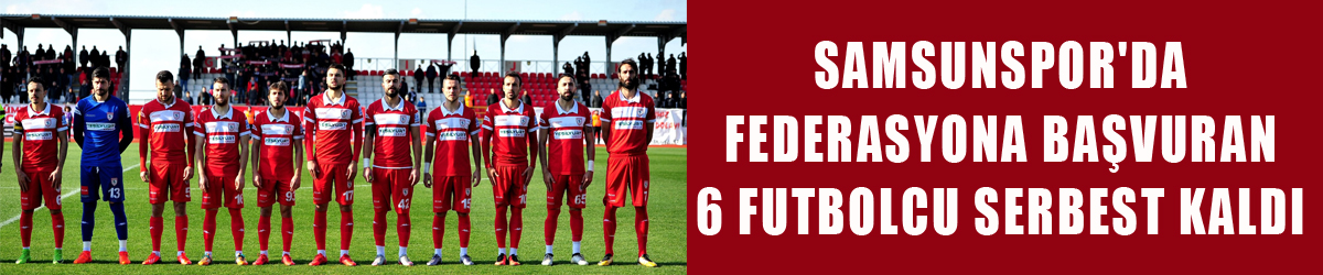 Samsunspor'da federasyona başvuran 6 futbolcu serbest kaldı