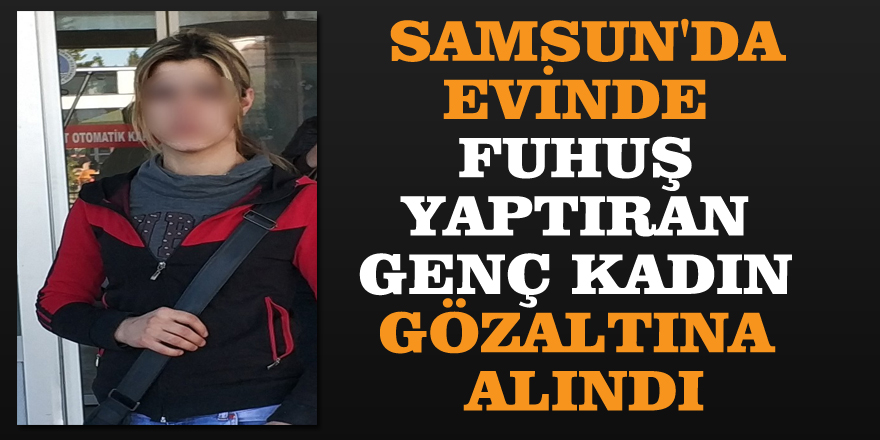 Samsun'da evinde fuhuş yaptıran genç kadın gözaltına alındı