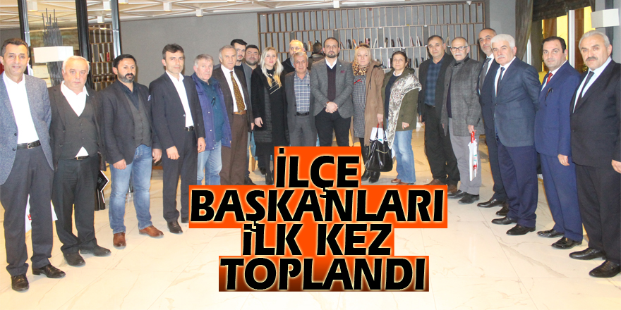 İLÇE BAŞKANLARI İLK KEZ TOPLANDI