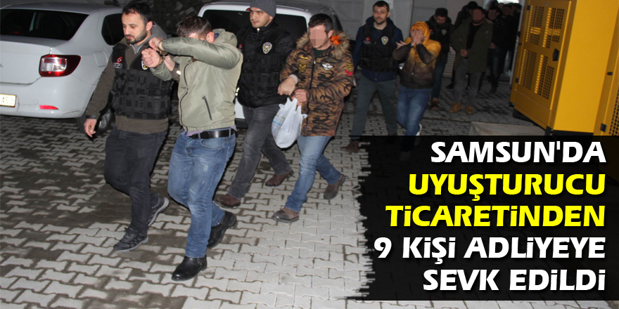 Samsun'da uyuşturucu ticaretinden 9 kişi adliyeye sevk edildi