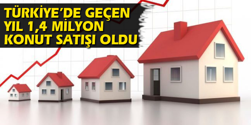 TÜRKİYE’DE GEÇEN YIL 1,4 MİLYON KONUT SATIŞI OLDU