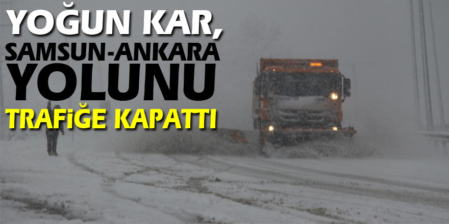 Yoğun kar, Samsun-Ankara yolunu trafiğe kapattı