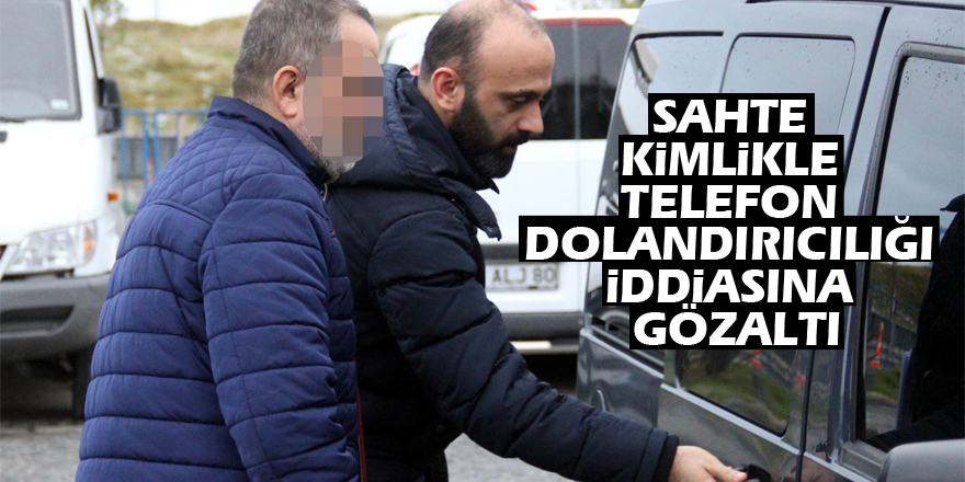 Sahte kimlikle telefon dolandırıcılığı iddiasına gözaltı