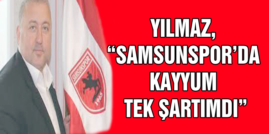 YILMAZ, “KAYYUM TEK ŞARTIMDI”