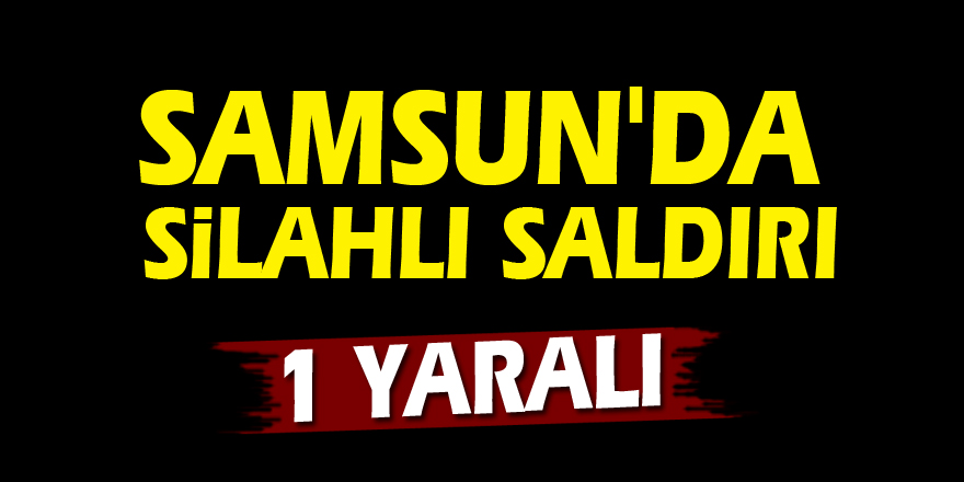 Samsun'da silahlı saldırı: 1 yaralı