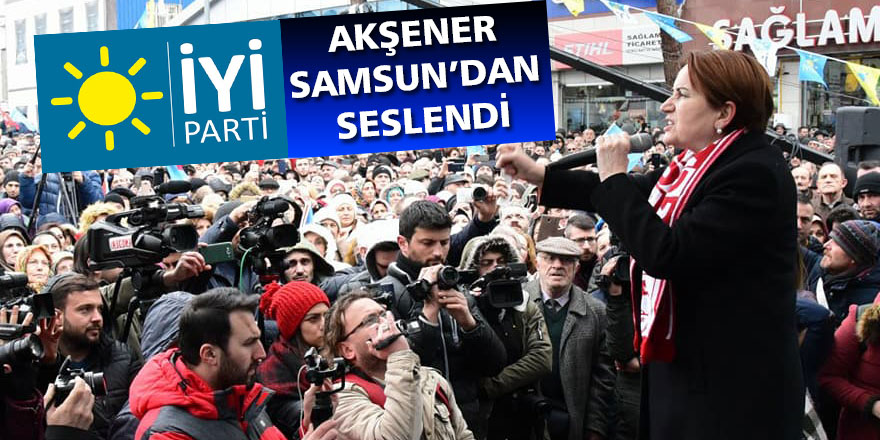 Akşener Samsun’dan seslendi